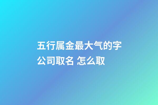 五行属金最大气的字公司取名 怎么取-第1张-公司起名-玄机派